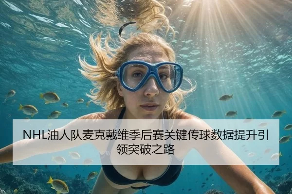 NHL油人队麦克戴维季后赛关键传球数据提升引领突破之路