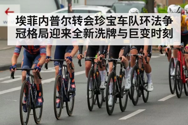 埃菲内普尔转会珍宝车队环法争冠格局迎来全新洗牌与巨变时刻