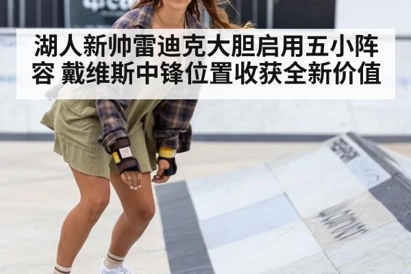 湖人新帅雷迪克大胆启用五小阵容 戴维斯中锋位置收获全新价值