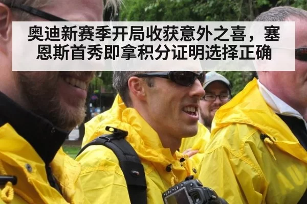 奥迪新赛季开局收获意外之喜，塞恩斯首秀即拿积分证明选择正确