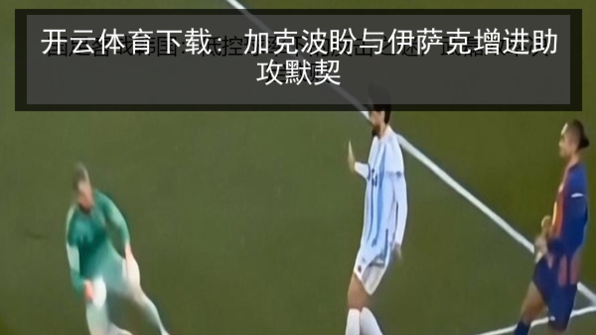 开云体育下载: 加克波盼与伊萨克增进助攻默契