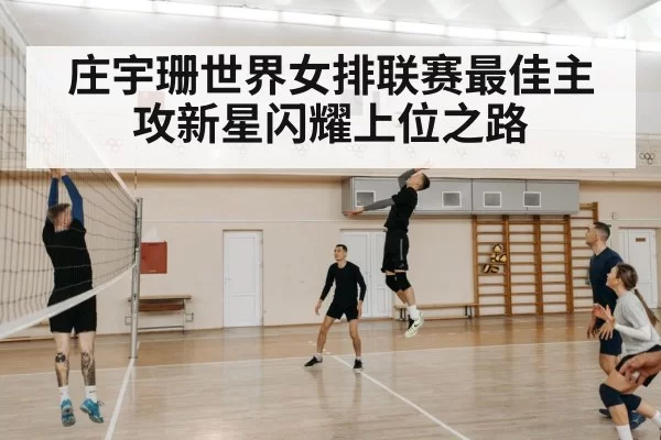 庄宇珊世界女排联赛最佳主攻新星闪耀上位之路